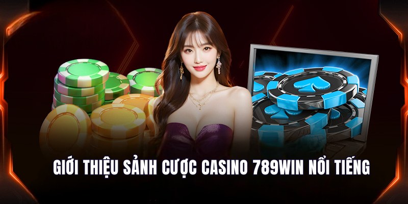 Giới thiệu sảnh cược casino 789Win nổi tiếng trong giới
