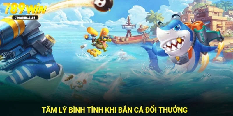 Tâm lý thật bình tĩnh khi săn cá ăn tiền thưởng Tâm lý thật bình tĩnh khi săn cá ăn tiền thưởng