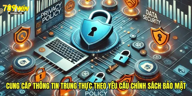 Cung cấp thông tin trung thực theo yêu cầu chính sách bảo mật