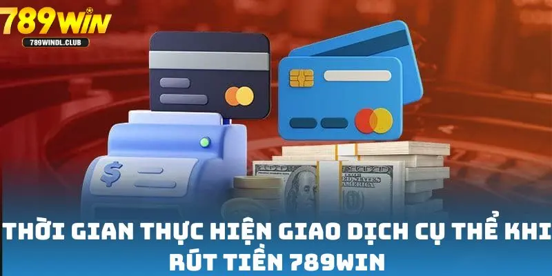 Thời gian thực hiện giao dịch cụ thể khi rút tiền 789win Thời gian thực hiện giao dịch cụ thể khi rút tiền 789win